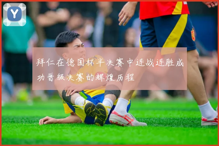 拜仁在德国杯半决赛中连战连胜成功晋级决赛的辉煌历程