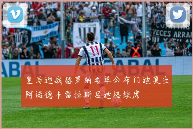 皇马迎战赫罗纳名单公布门迪复出阿诺德卡雷拉斯吕迪格缺席