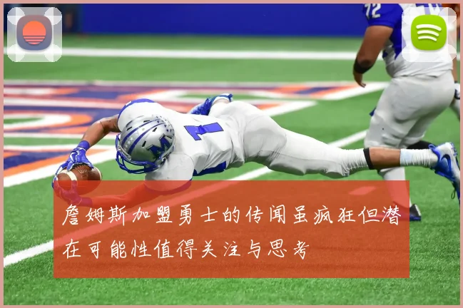 詹姆斯加盟勇士的传闻虽疯狂但潜在可能性值得关注与思考