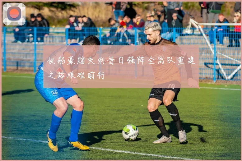 快船豪赌失利昔日强阵全离队重建之路艰难前行