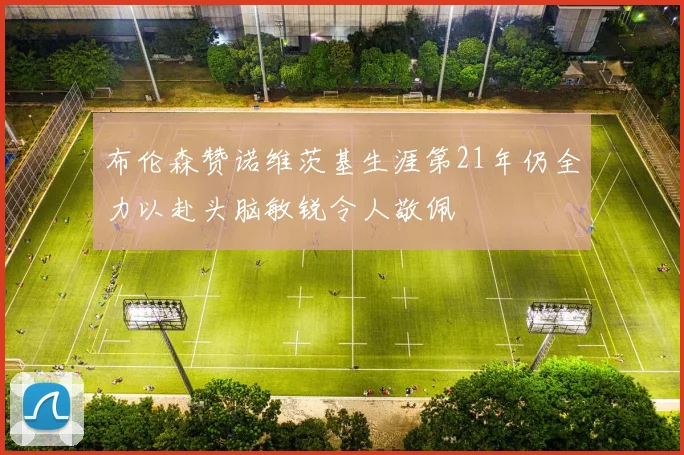 布伦森赞诺维茨基生涯第21年仍全力以赴头脑敏锐令人敬佩