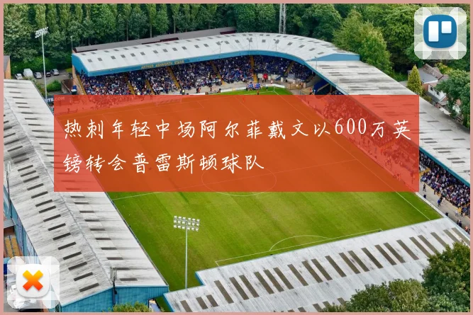 热刺年轻中场阿尔菲戴文以600万英镑转会普雷斯顿球队