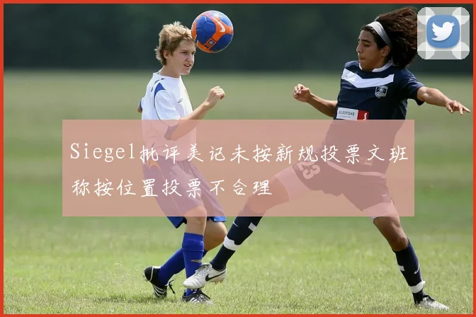 Siegel批评美记未按新规投票文班称按位置投票不合理