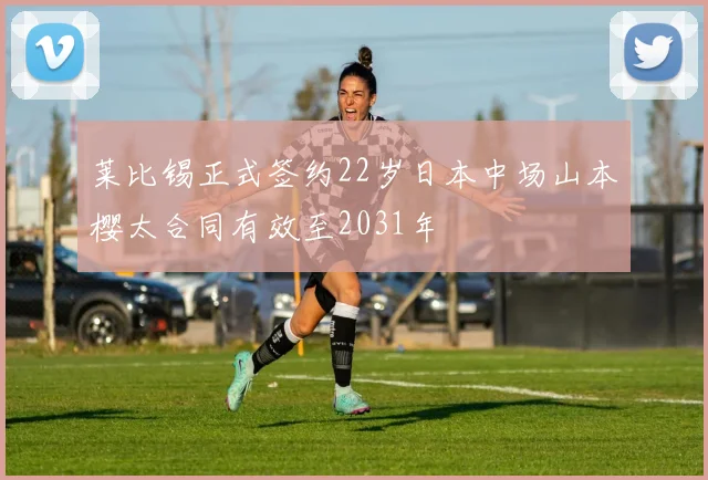 莱比锡正式签约22岁日本中场山本樱太合同有效至2031年