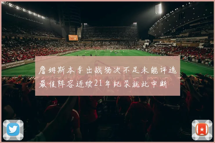 詹姆斯本季出战场次不足未能评选最佳阵容连续21年纪录就此中断