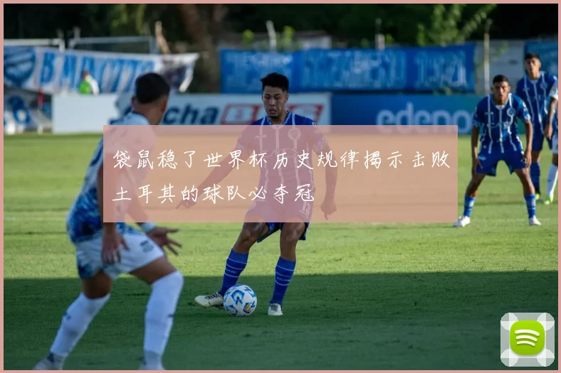 袋鼠稳了世界杯历史规律揭示击败土耳其的球队必夺冠